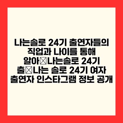 나는솔로 24기 출연자들의 직업과 나이를 통해 알아�나는솔로 24기 출�나는 솔로 24기 여자 출연자 인스타그램 정보 공개