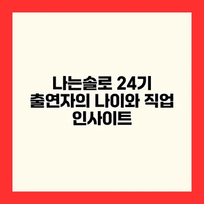 나는솔로 24기 출연자의 나이와 직업 인사이트