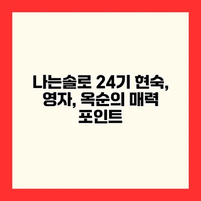 나는솔로 24기 현숙, 영자, 옥순의 매력 포인트