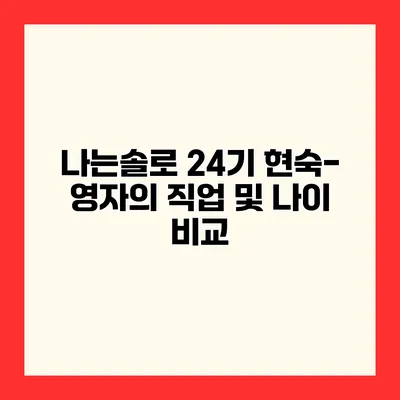 나는솔로 24기 현숙-영자의 직업 및 나이 비교