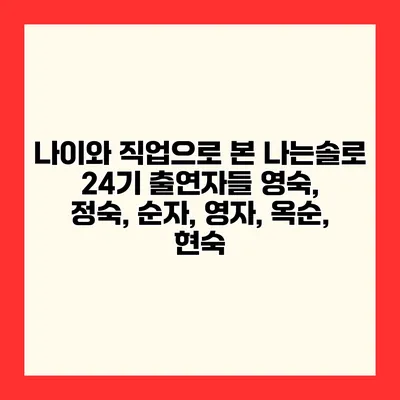 나이와 직업으로 본 나는솔로 24기 출연자들 영숙, 정숙, 순자, 영자, 옥순, 현숙