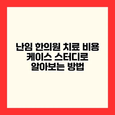 난임 한의원 치료 비용 케이스 스터디로 알아보는 방법