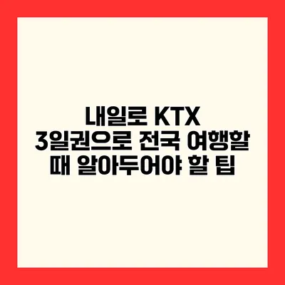 내일로 KTX 3일권으로 전국 여행할 때 알아두어야 할 팁