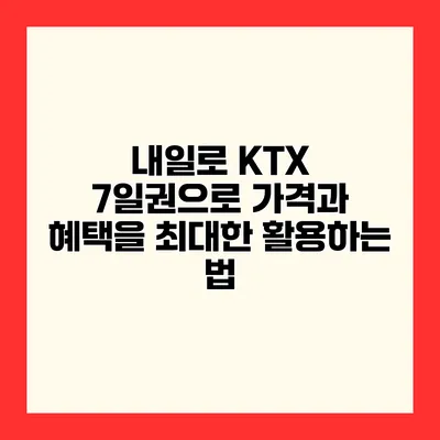 내일로 KTX 7일권으로 가격과 혜택을 최대한 활용하는 법