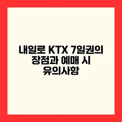내일로 KTX 7일권의 장점과 예매 시 유의사항