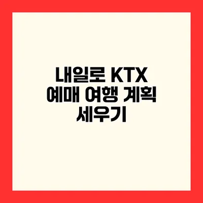 내일로 KTX 예매 여행 계획 세우기