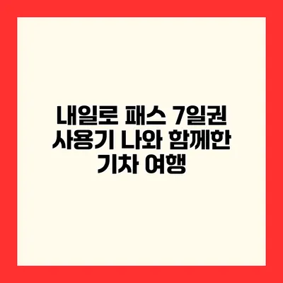 내일로 패스 7일권 사용기 나와 함께한 기차 여행