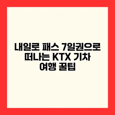 내일로 패스 7일권으로 떠나는 KTX 기차 여행 꿀팁