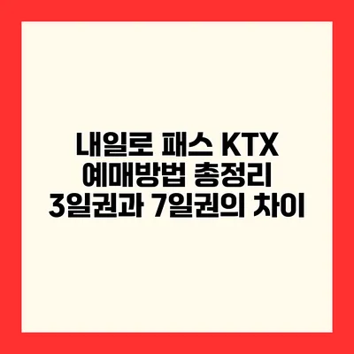 내일로 패스 KTX 예매방법 총정리 3일권과 7일권의 차이