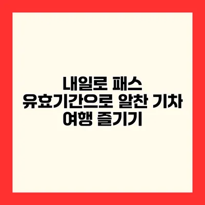 내일로 패스 유효기간으로 알찬 기차 여행 즐기기