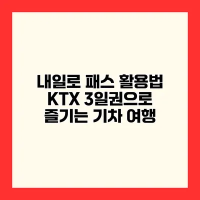 내일로 패스 활용법 KTX 3일권으로 즐기는 기차 여행