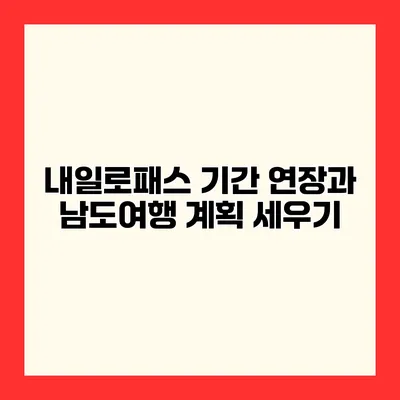 내일로패스 기간 연장과 남도여행 계획 세우기