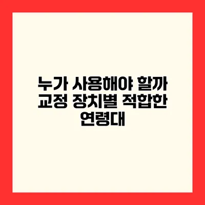 누가 사용해야 할까? 교정 장치별 적합한 연령대