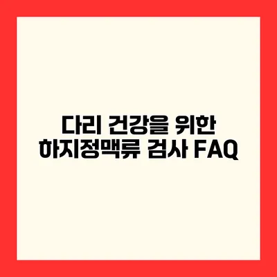 다리 건강을 위한 하지정맥류 검사 FAQ
