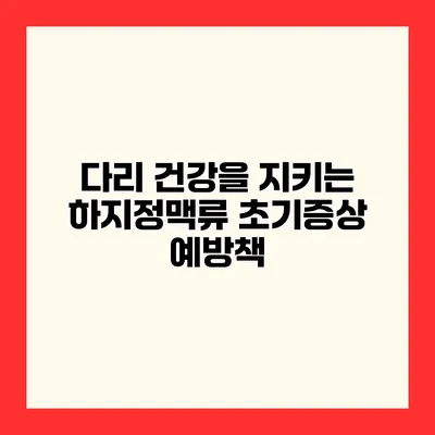 다리 건강을 지키는 하지정맥류 초기증상 예방책