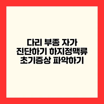 다리 부종 자가 진단하기 하지정맥류 초기증상 파악하기