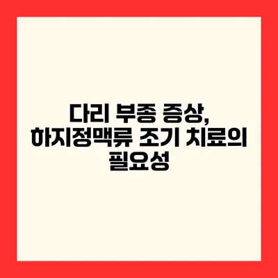 다리 부종 증상, 하지정맥류 조기 치료의 필요성