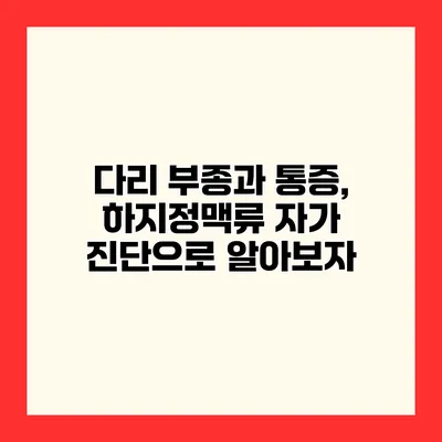 다리 부종과 통증, 하지정맥류 자가 진단으로 알아보자