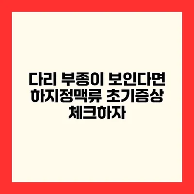 다리 부종이 보인다면? 하지정맥류 초기증상 체크하자