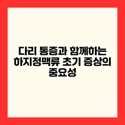 다리 통증과 함께하는 하지정맥류 초기 증상의 중요성