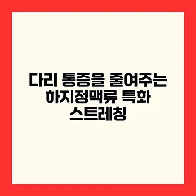 다리 통증을 줄여주는 하지정맥류 특화 스트레칭