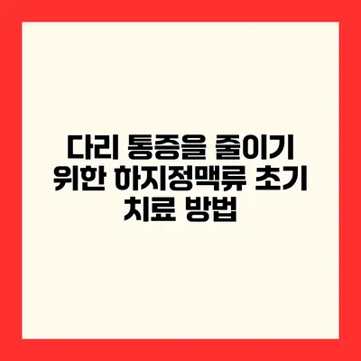 다리 통증을 줄이기 위한 하지정맥류 초기 치료 방법