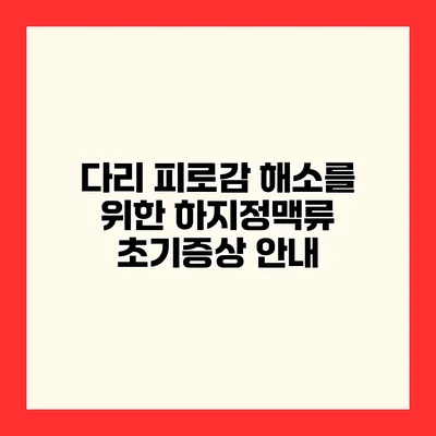 다리 피로감 해소를 위한 하지정맥류 초기증상 안내