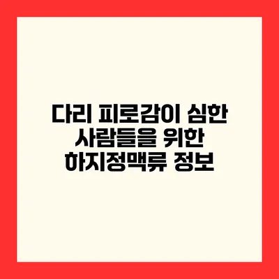 다리 피로감이 심한 사람들을 위한 하지정맥류 정보