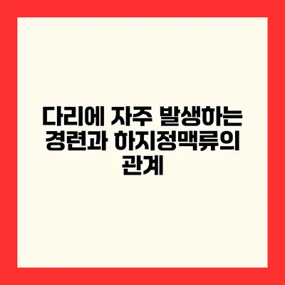 다리에 자주 발생하는 경련과 하지정맥류의 관계