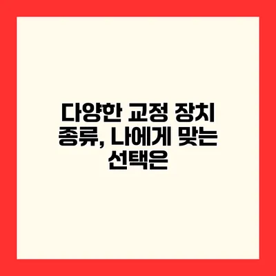 다양한 교정 장치 종류, 나에게 맞는 선택은?