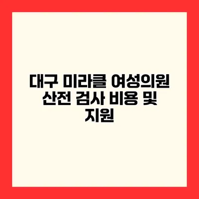 대구 미라클 여성의원 산전 검사 비용 및 지원