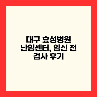 대구 효성병원 난임센터, 임신 전 검사 후기