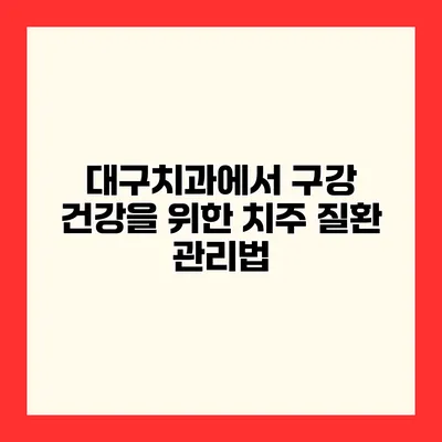 대구치과에서 구강 건강을 위한 치주 질환 관리법