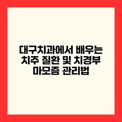 대구치과에서 배우는 치주 질환 및 치경부 마모증 관리법