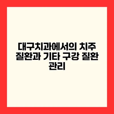 대구치과에서의 치주 질환과 기타 구강 질환 관리