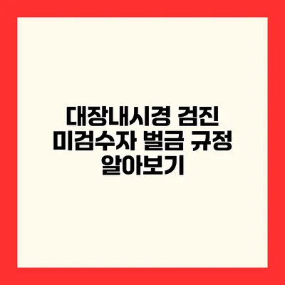 대장내시경 검진 미검수자 벌금 규정 알아보기