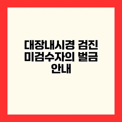 대장내시경 검진 미검수자의 벌금 안내