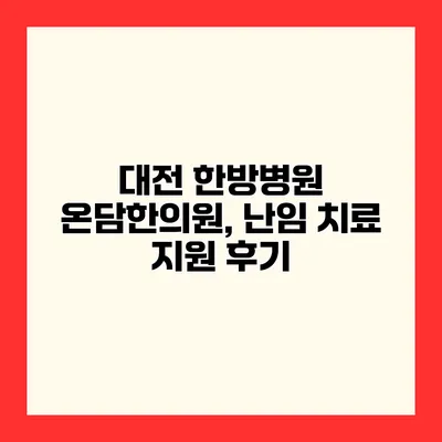 대전 한방병원 온담한의원, 난임 치료 지원 후기