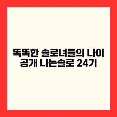 똑똑한 솔로녀들의 나이 공개 나는솔로 24기