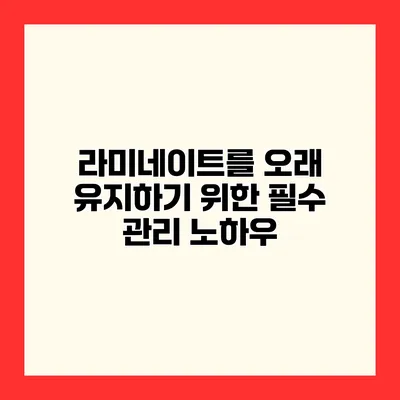 라미네이트를 오래 유지하기 위한 필수 관리 노하우