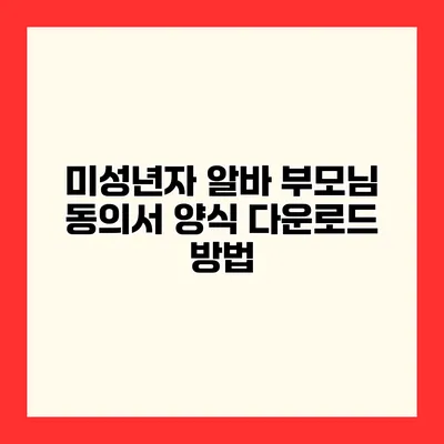 미성년자 알바 부모님 동의서 양식 다운로드 방법