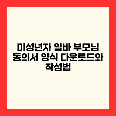 미성년자 알바 부모님 동의서 양식 다운로드와 작성법