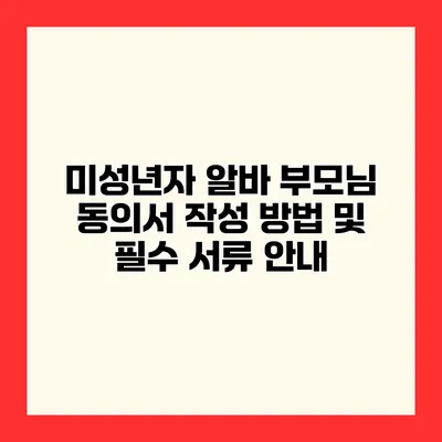 미성년자 알바 부모님 동의서 작성 방법 및 필수 서류 안내