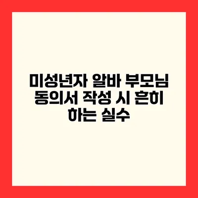 미성년자 알바 부모님 동의서 작성 시 흔히 하는 실수