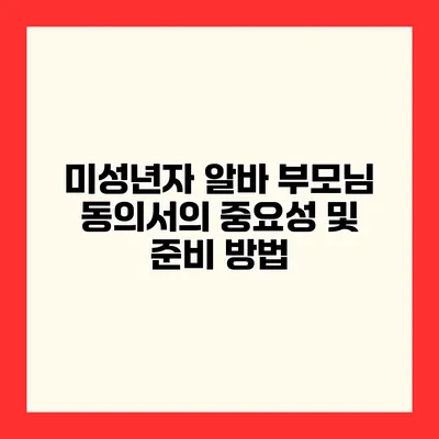 미성년자 알바 부모님 동의서의 중요성 및 준비 방법