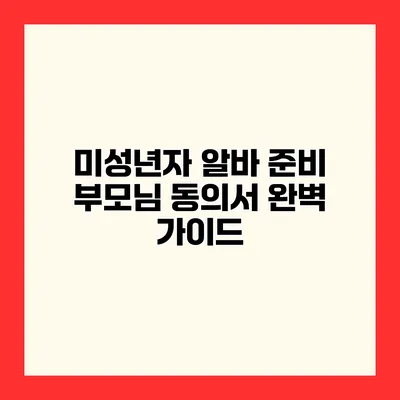미성년자 알바 준비 부모님 동의서 완벽 가이드