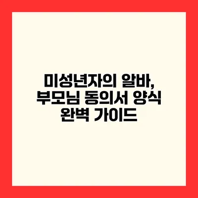 미성년자의 알바, 부모님 동의서 양식 완벽 가이드