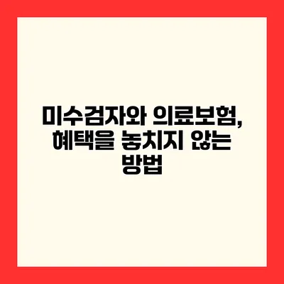 미수검자와 의료보험, 혜택을 놓치지 않는 방법