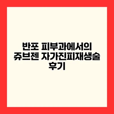 반포 피부과에서의 쥬브젠 자가진피재생술 후기