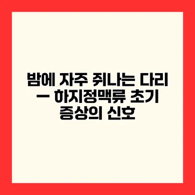 밤에 자주 쥐나는 다리 — 하지정맥류 초기 증상의 신호?